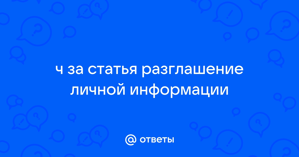 Какая статья за распространение личной информации без согласия в интернете