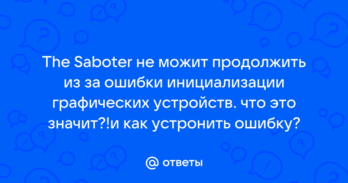 The saboteur не может продолжить из за ошибки инициализации графических устройств