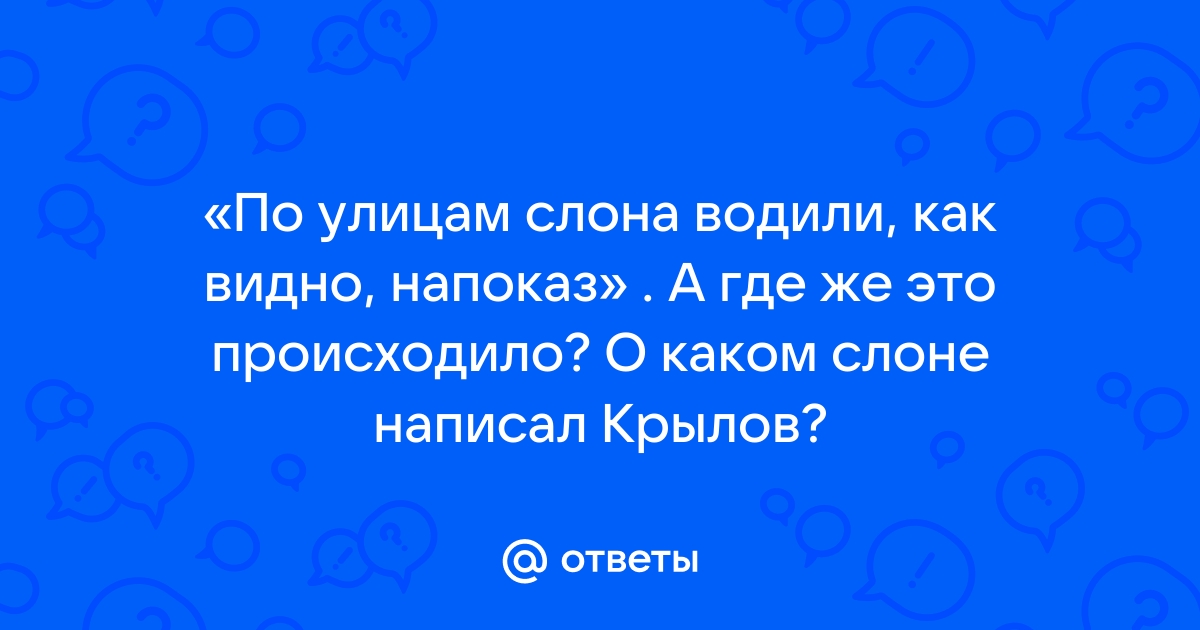 Ответы Mail.ru: «По улицам слона водили, как видно, напоказ» . А где же это  происходило? О каком слоне написал Крылов?