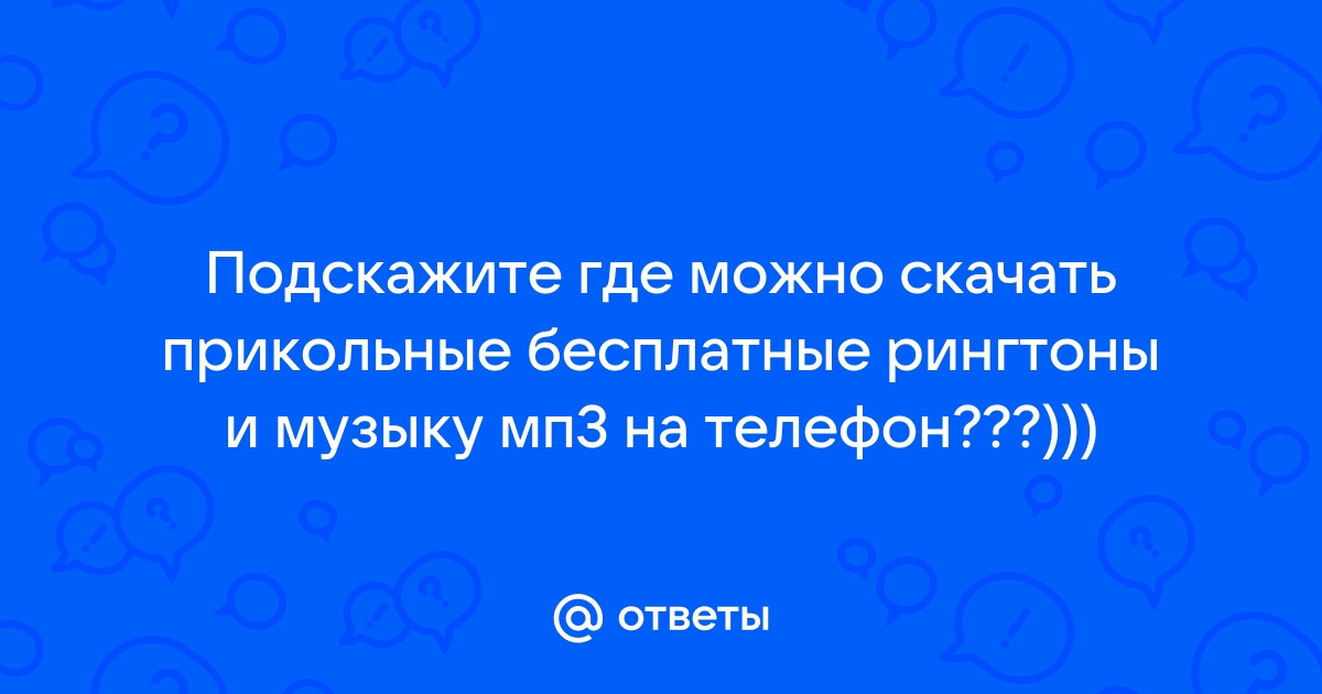 Ответы Mail.ru: Подскажите где можно скачать прикольные бесплатные рингтоны  и музыку мп3 на телефон???)))