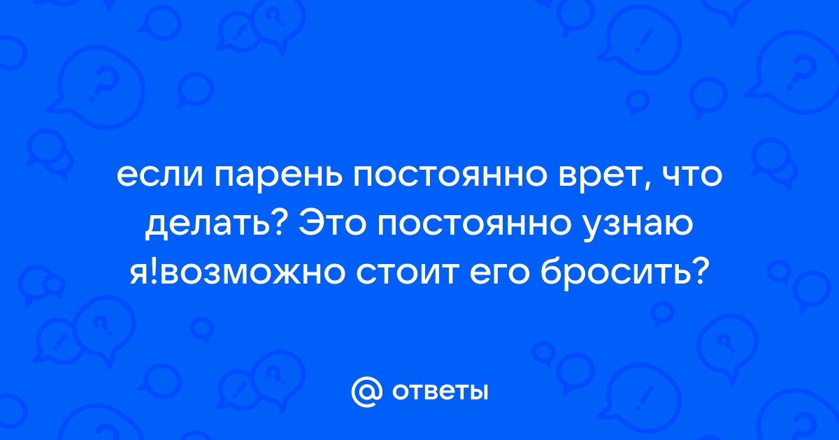 Парень постоянно врет по мелочам - ответов на форуме бесплатно-бесплатно.рф ()