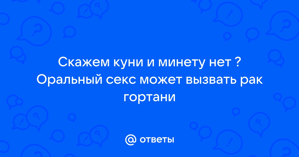 Ученые: оральный секс повышает риск развития рака горла в 8,5 раз