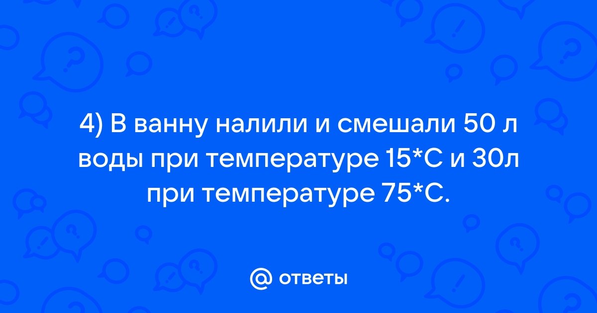 В ванну налили и смешали 50 л воды при температуре 15С и …