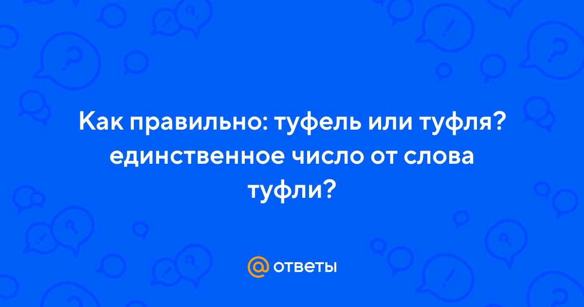Ответы Mail.ru: Как правильно: туфель или туфля? единственное число от слова  туфли?