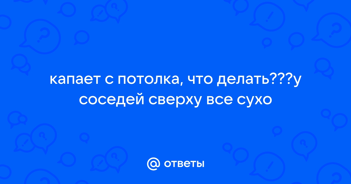 Капает с потолка в туалете у соседей сверху сухо