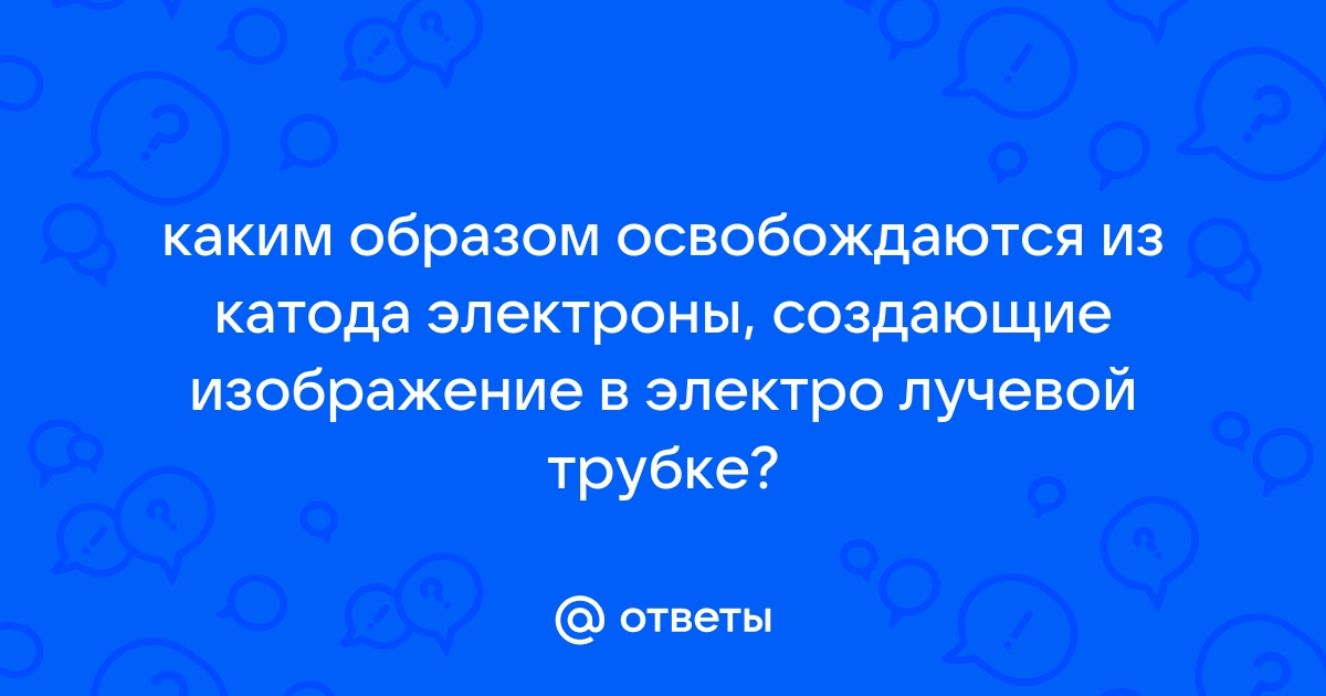 Каким образом освобождаются из катода электроны создающие изображение в электронно лучевой трубке телевизора