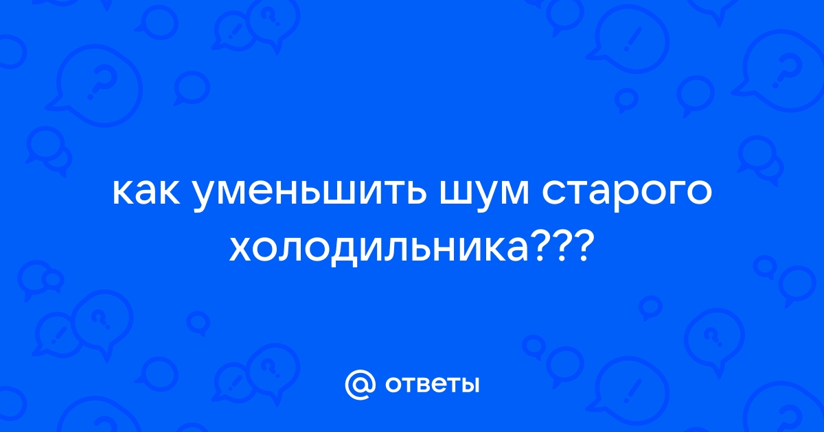 Почему холодильник стал громко работать — причины и способы их устранения