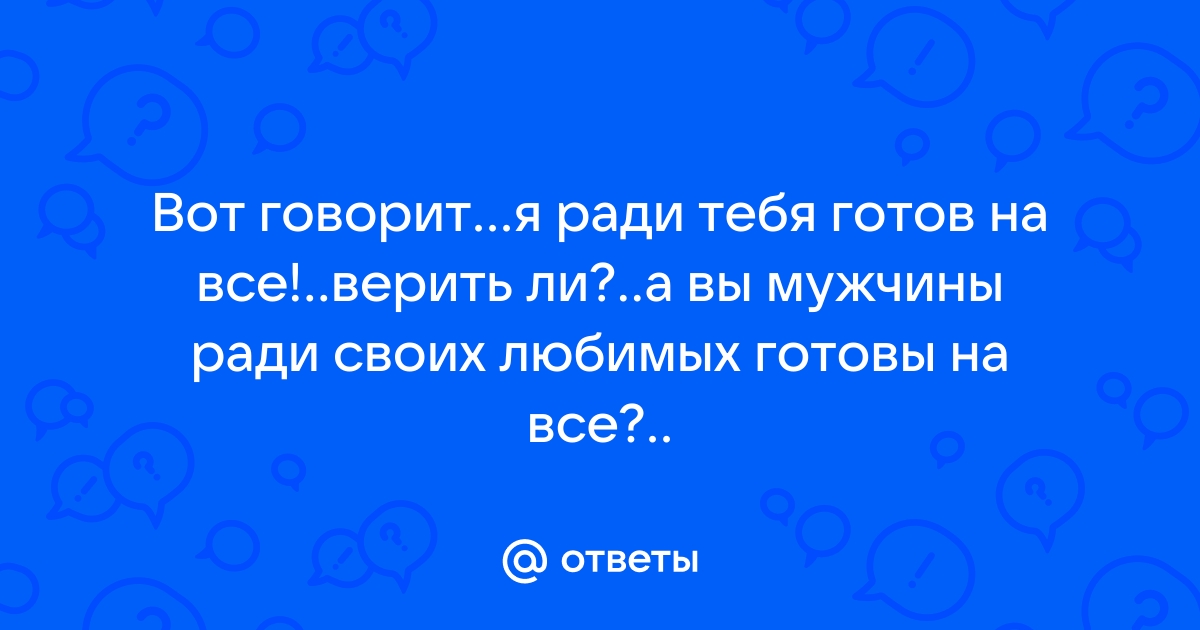 Я ради тебя готова на все