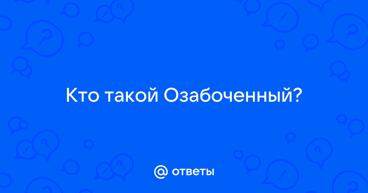 ОЗАБОЧЕННЫЙ - это Значение слова ОЗАБОЧЕННЫЙ