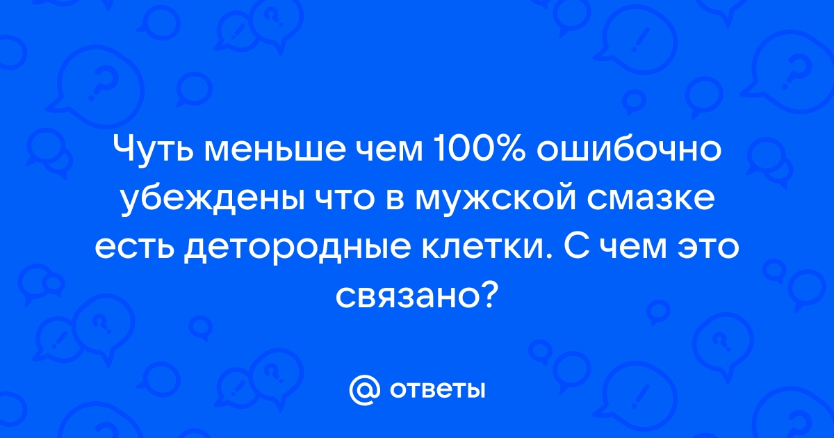 Весьма щекотливый вопрос: можно ли залететь от смазки мужчины?