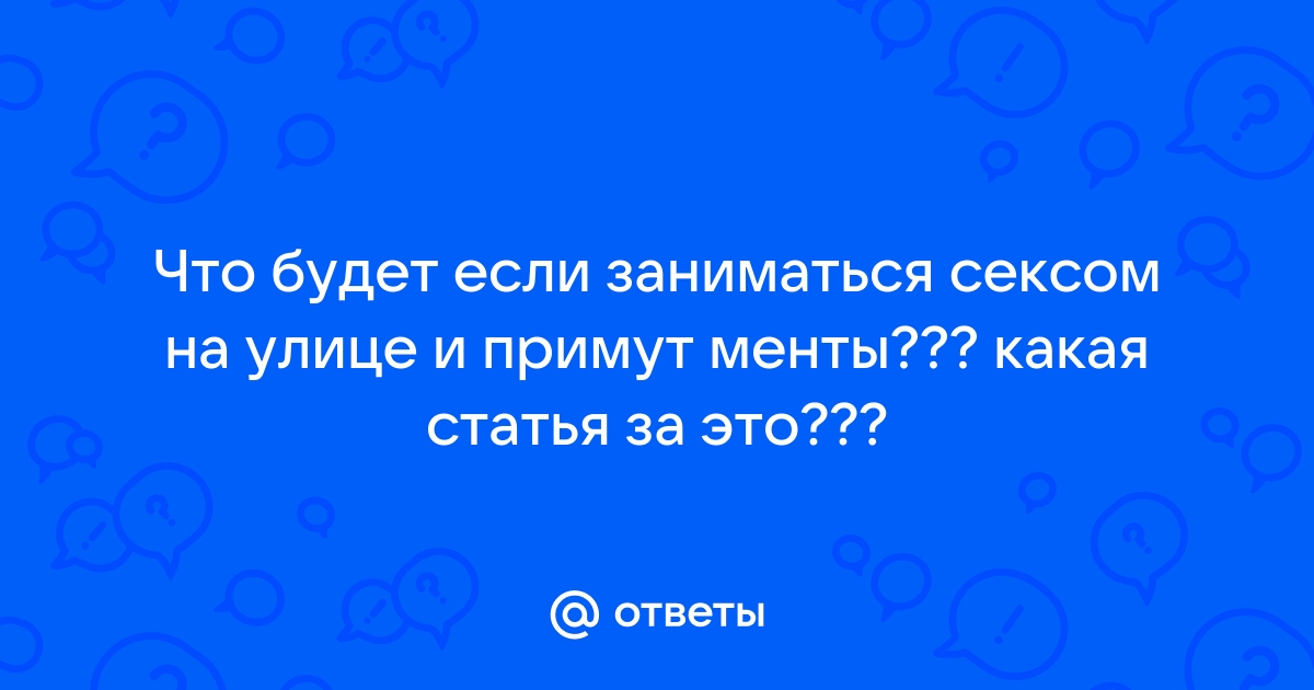 Срок за секс. Россиянам рассказали, на сколько можно сесть за интим не в том месте