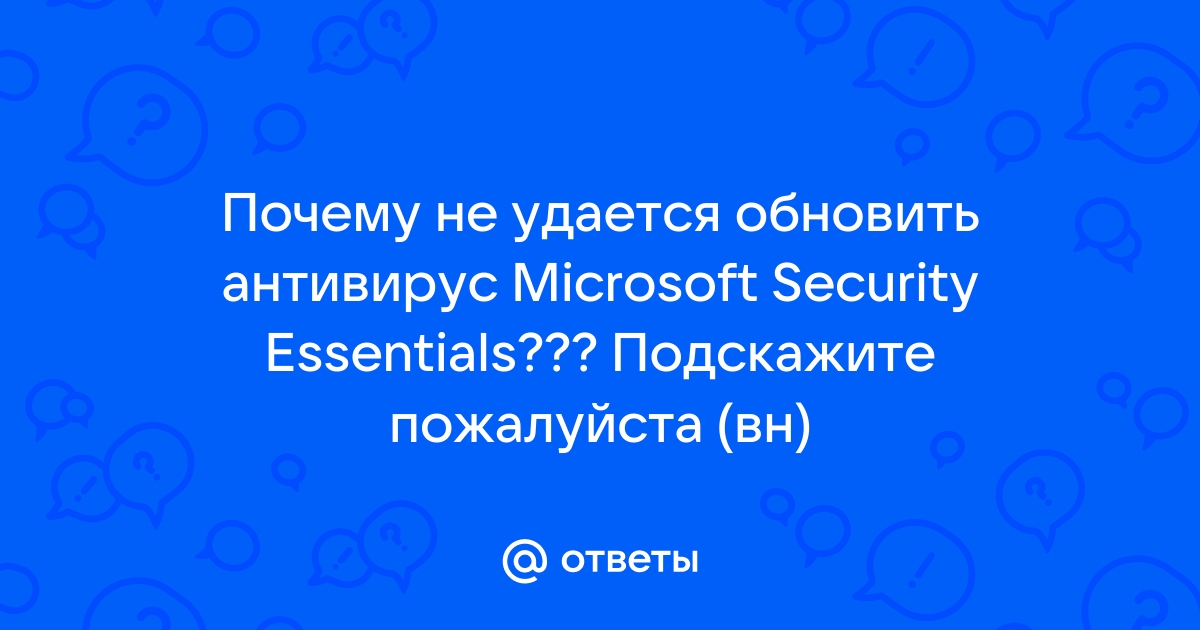 Почему не обновляется антивирус Microsoft Security Essentials: основные причины и возможные решения