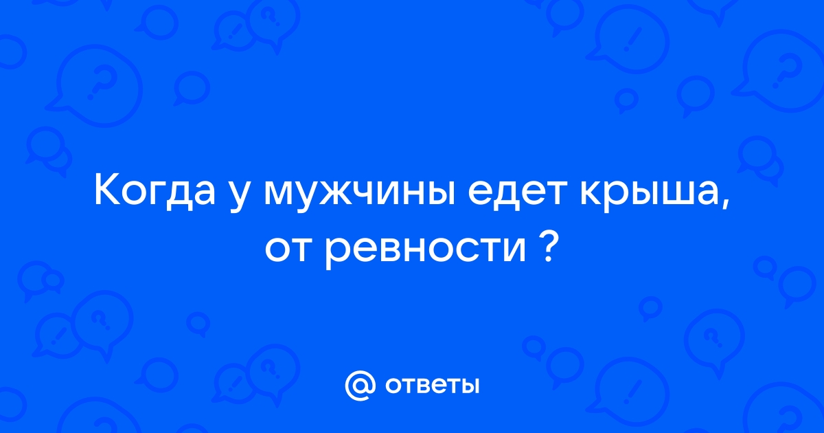 У мужа едет крыша от ревности что делать