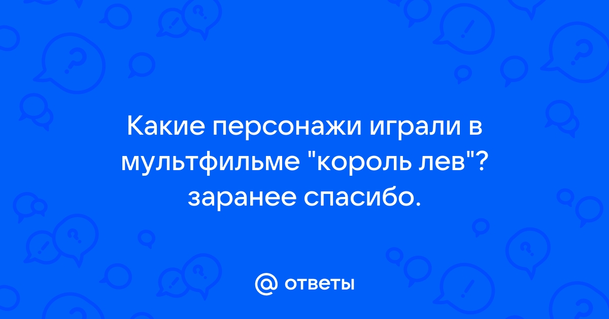 Otvety Mail Ru Kakie Personazhi Igrali V Multfilme Korol Lev Zaranee Spasibo