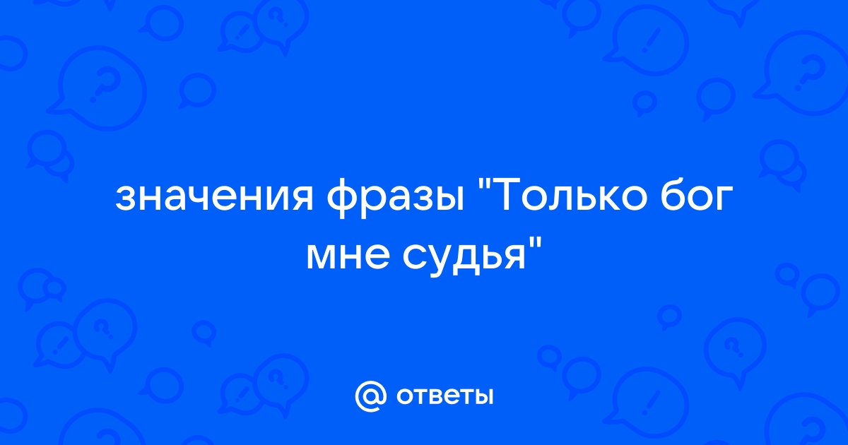 Только бог мне судья: что значит этот выражение