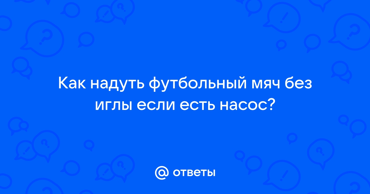 Как накачать футбольный мяч без иглы и насоса