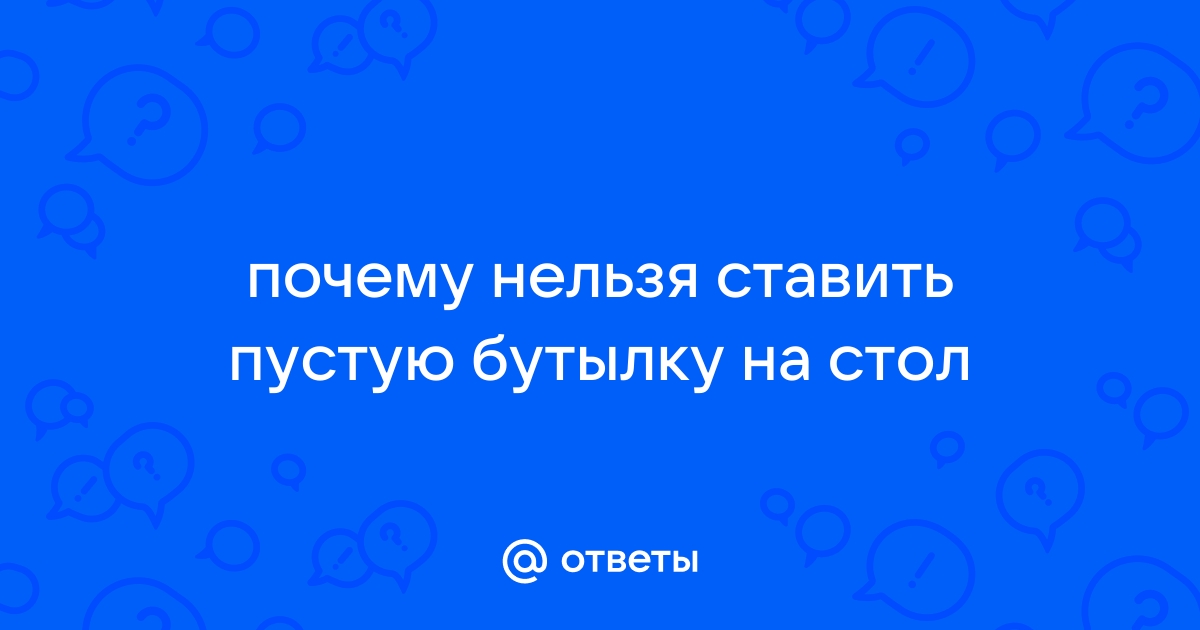 Почему нельзя ставить пустую бутылку на стол - МК Астрахань