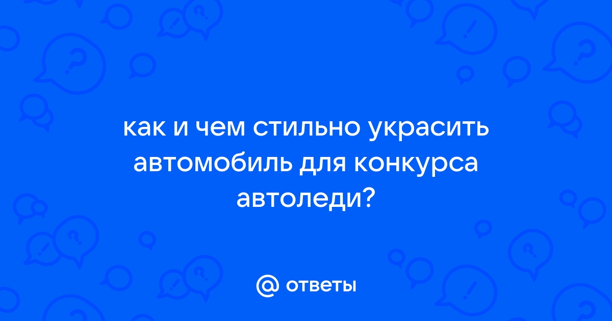 Ответы цветы-шары-ульяновск.рф: как и чем стильно украсить автомобиль для конкурса автоледи?