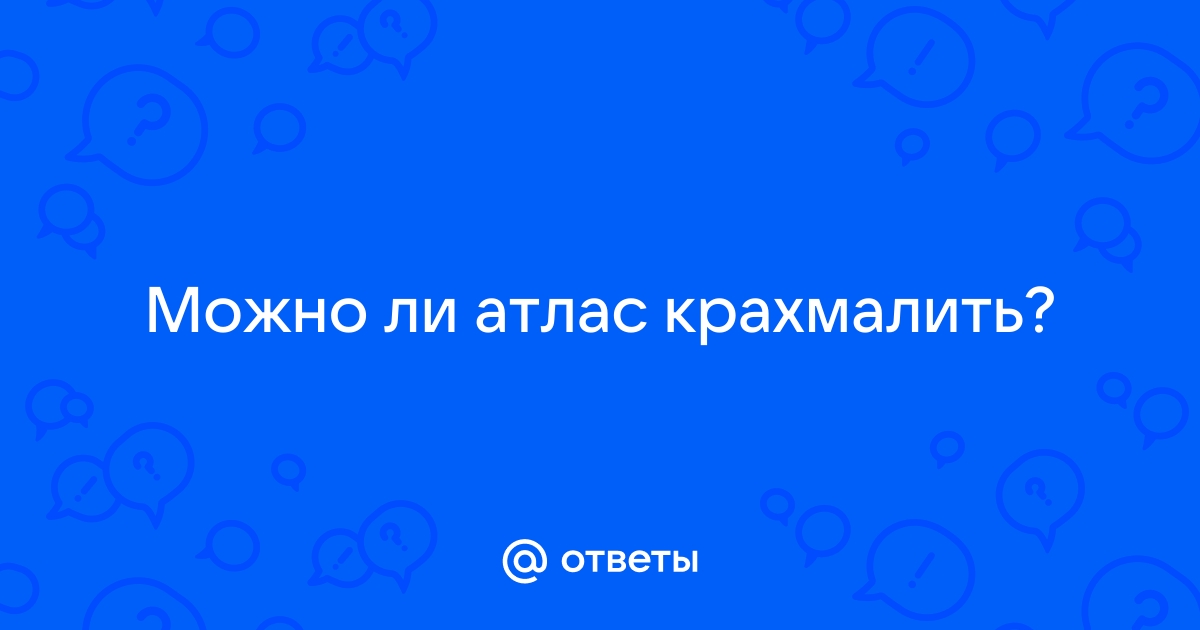 Ответы Mail.ru: Можно ли атлас крахмалить?