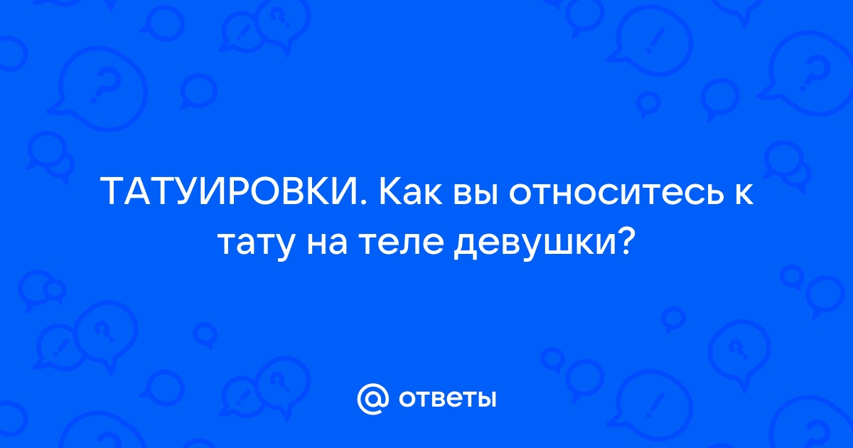 Ответы Mail: Девушки, как вы относитесь к татуировкам у мужчин?