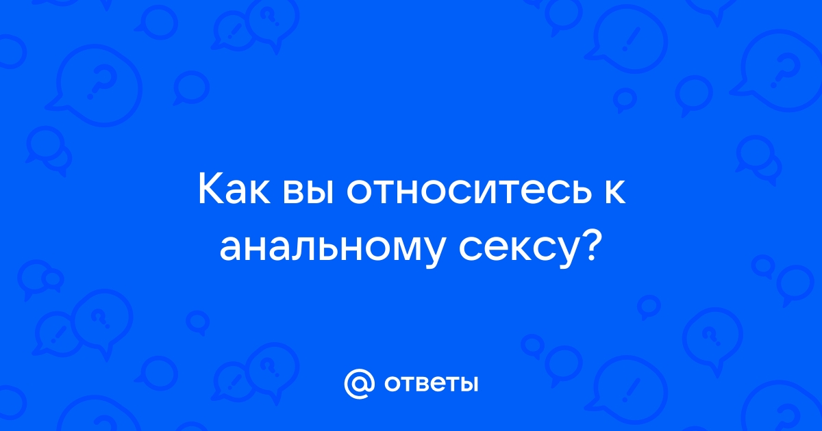 Как Вы относитесь к анальному сексу? Опрос от sharikivrn.ru | Никита Золотарев | ВКонтакте