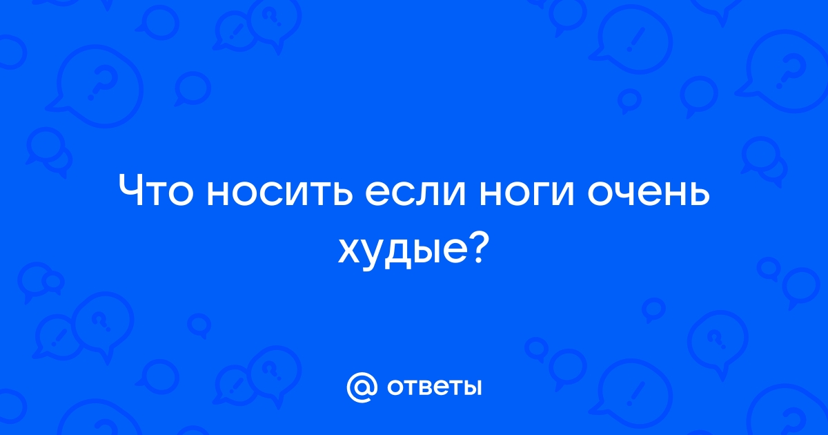 Худые ноги – проблема или достоинство?