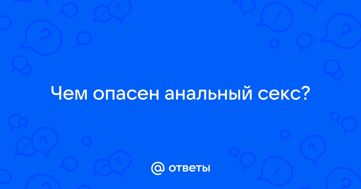 Анальный секс может приносить удовольствие? И насколько он опасен? Рассказываем