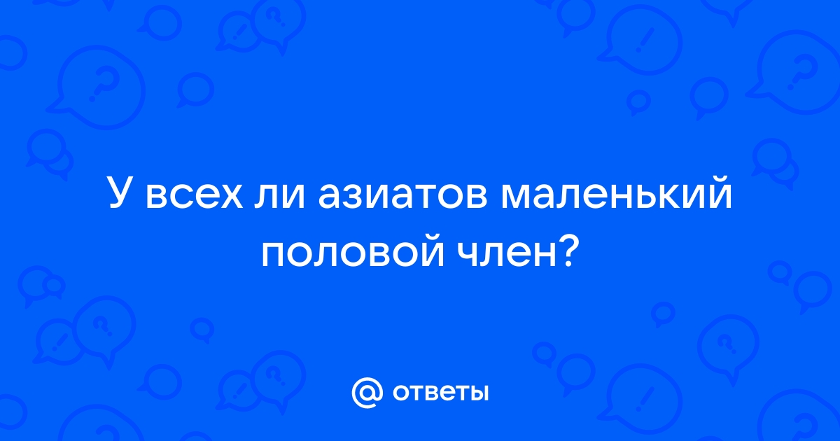 Почему у азиатов маленькие члены