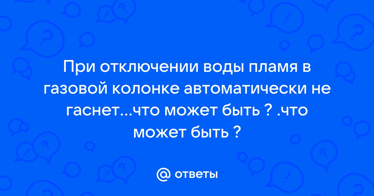 колонка не гаснет после выключения воды газовая | Дзен