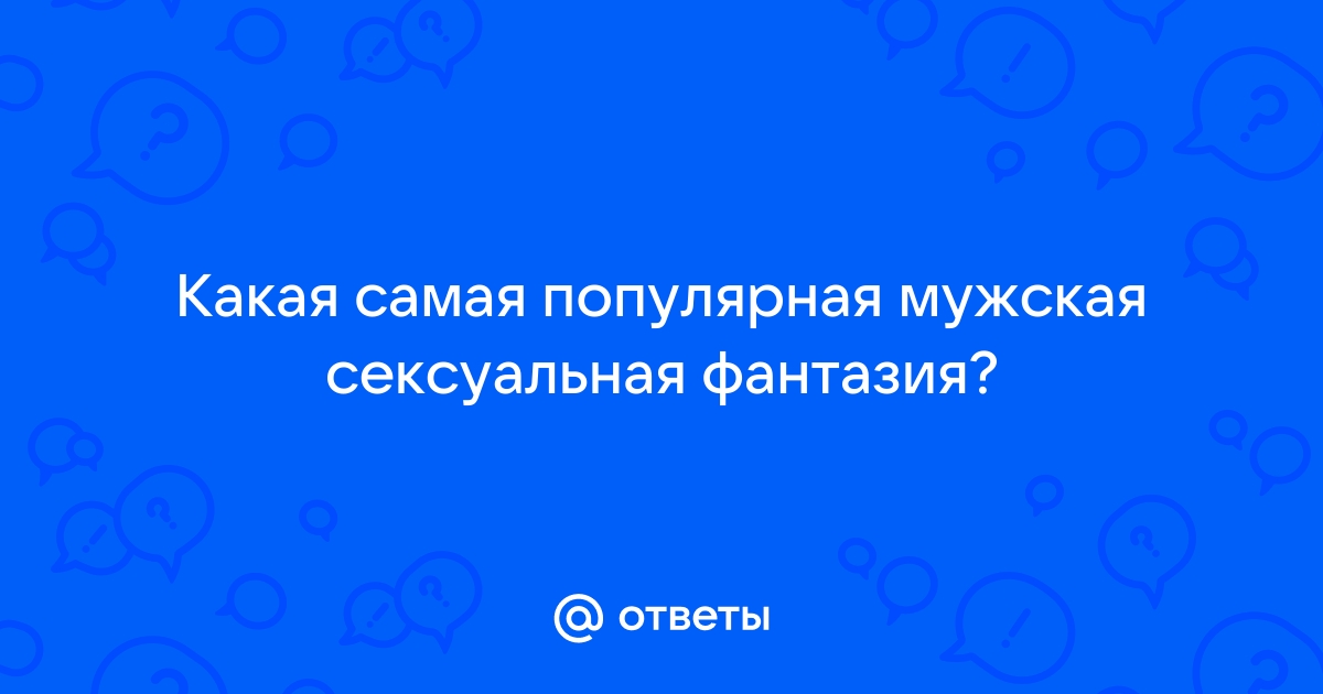 Сексуальные фантазии - статья по психологии Татьяны Аржанниковой