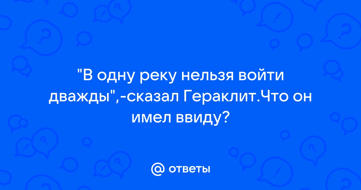 В одну реку нельзя войти