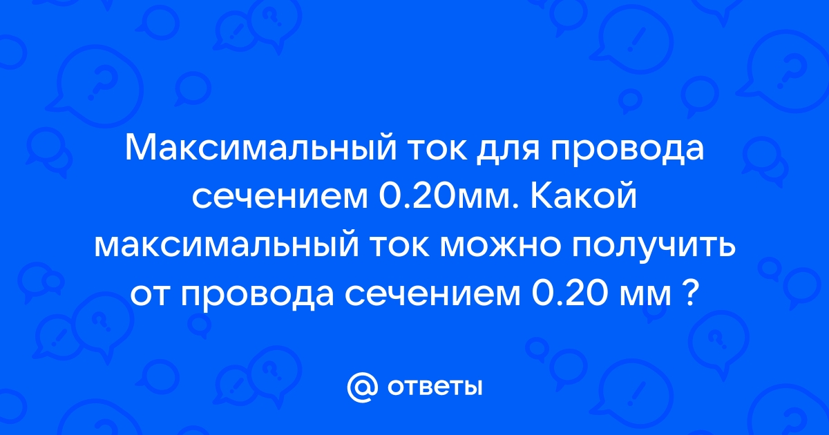 Ответы Mail.ru: Максимальный ток для провода сечением 0.20мм. Какой максимальный ток можно получить от провода сечением 0.20 мм ?