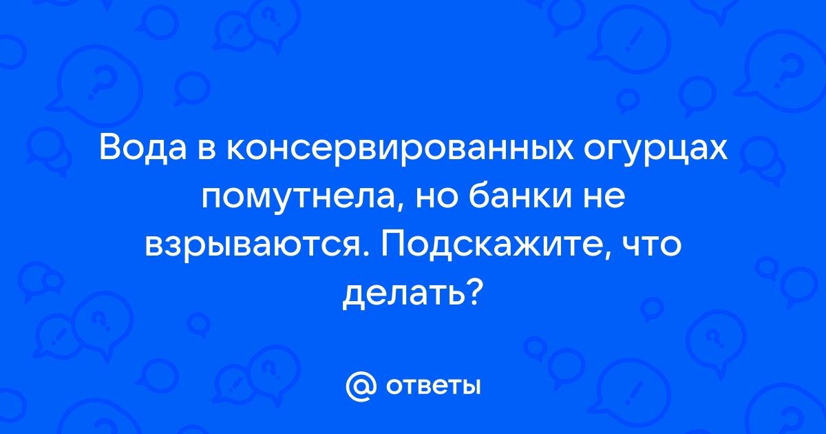 Что делать, если банки с огурцами помутнели