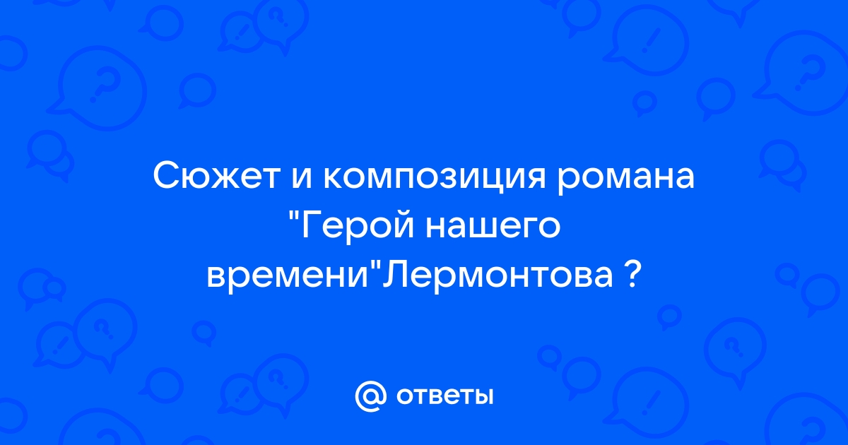 Сочинение: Сюжет и композиция в романе М.Ю. Лермонтова Герой нашего времени