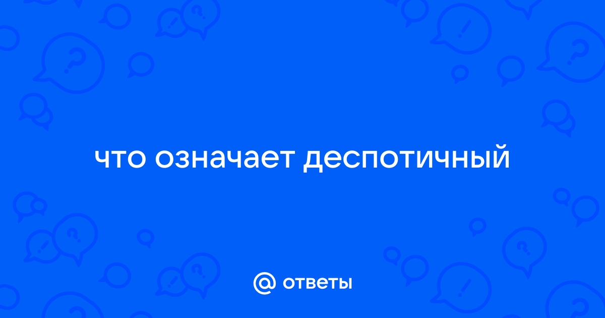 Значение слова ДЕСПОТИЧНЫЙ. Что такое ДЕСПОТИЧНЫЙ?