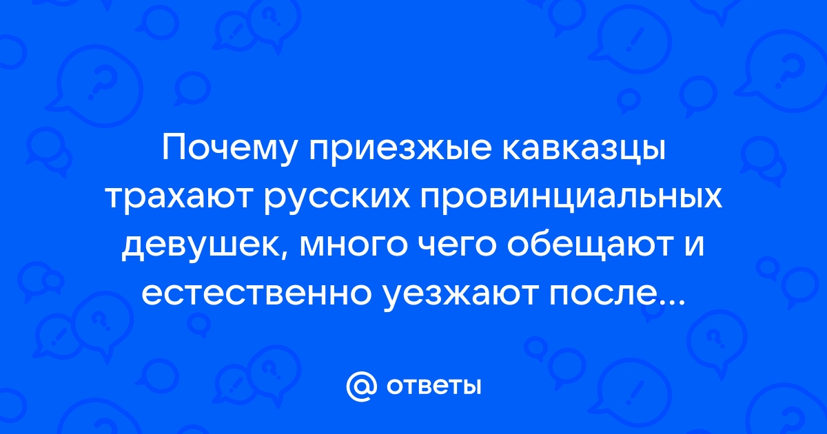 Найдены истории: «Русскую ебут кавказцы» – Читать