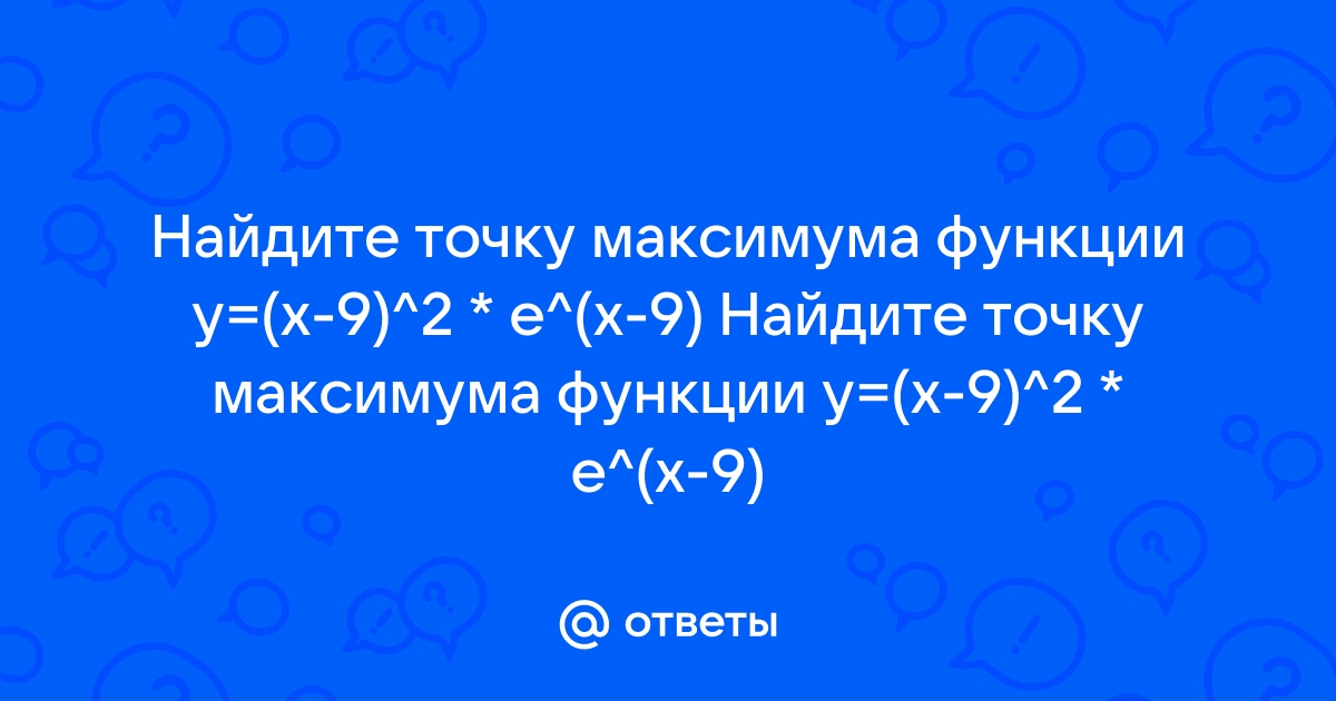 Ответы Найдите точку максимума функции Y X 9 2 E X 9 Найдите точку максимума