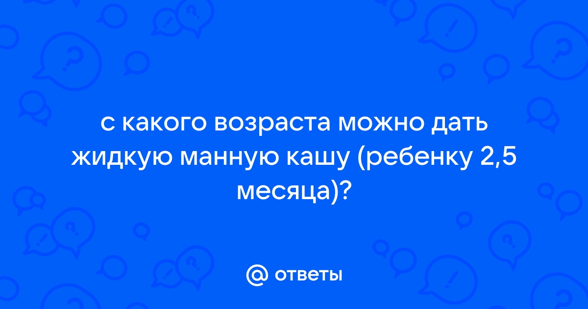 С какого возраста можно давать ребенку манную кашу: правила и рекомендации