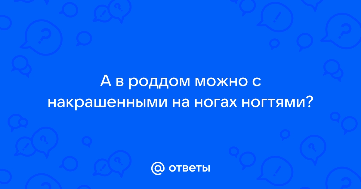 Можно ли педикюр с покрытием в роддом?