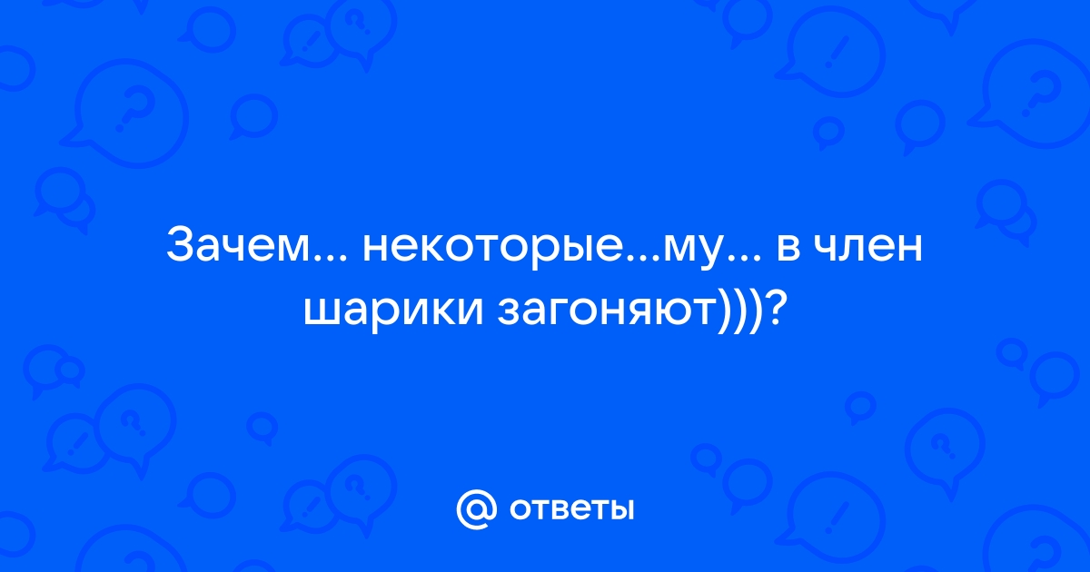 У него в члене шарики! - 1 ответов на форуме dfkovrov.ru ()