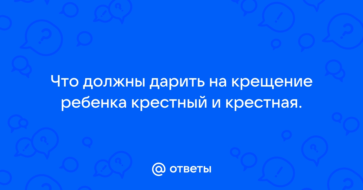 Что крестные дарят своим крестникам на крещение