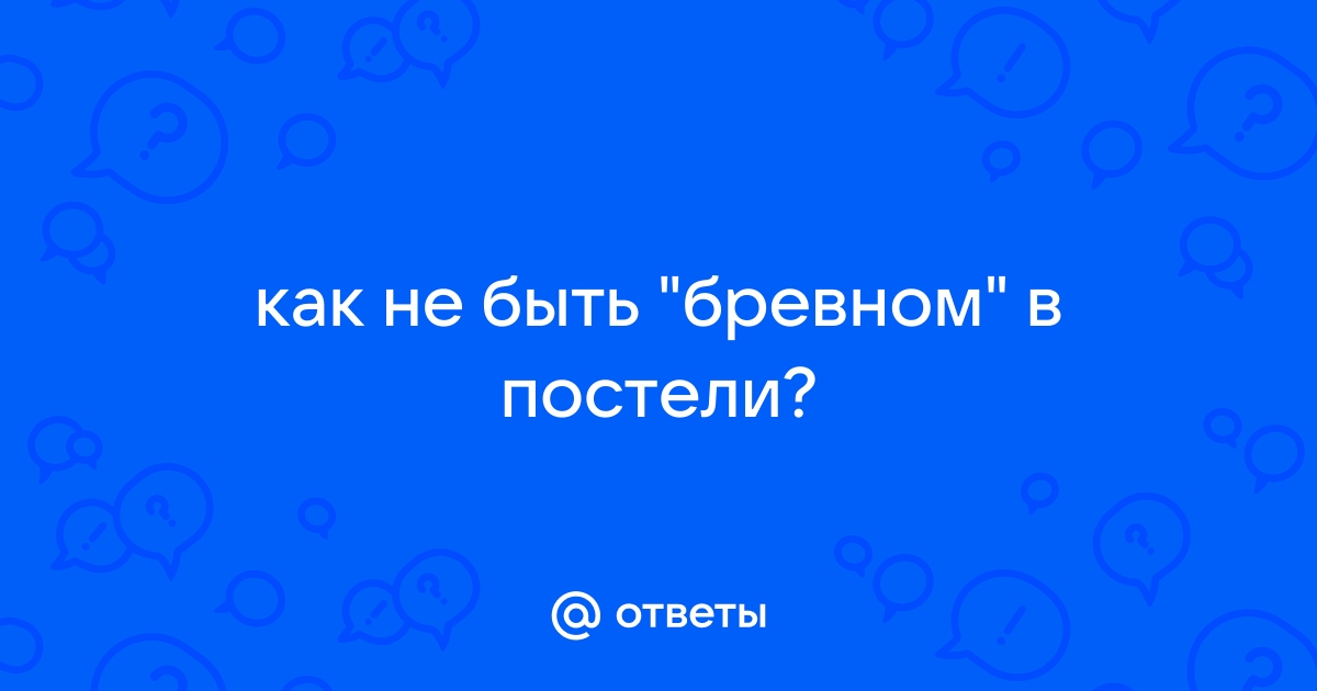 Как не быть бревном в постели