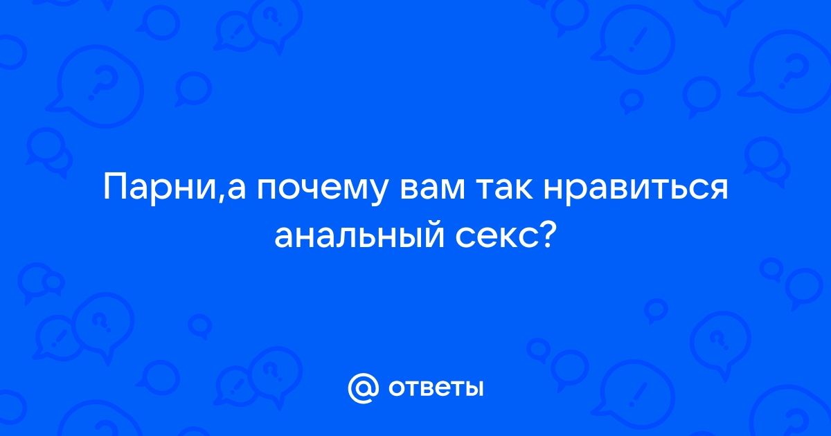 Почему мужчинам нравится анальный секс