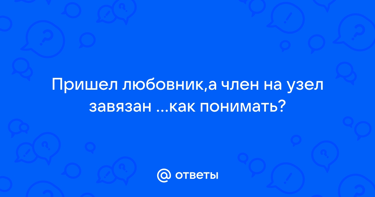 Член как будто завязанный или забитый - Наша борьба с пороком - АнтиО