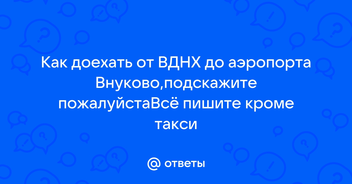 Такси ВДНХ (СВАО) - Аэропорт Внуково от руб.