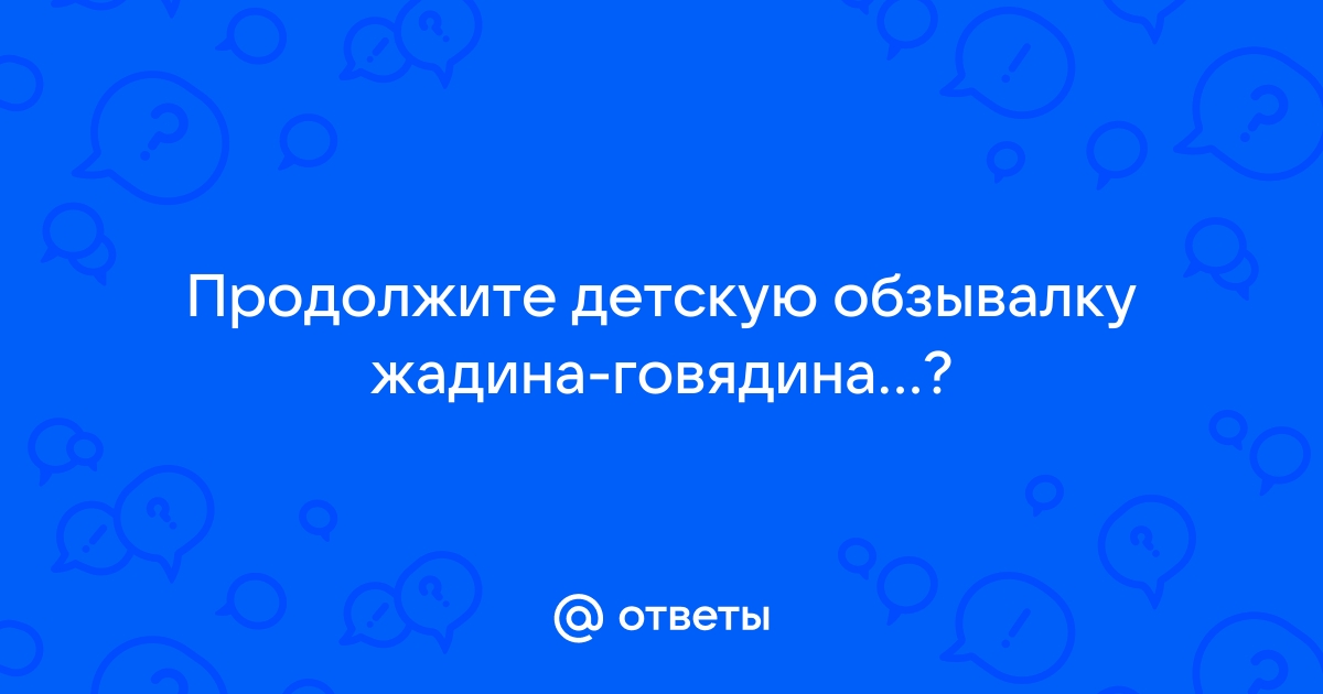 Жадина говядина продолжи фразу