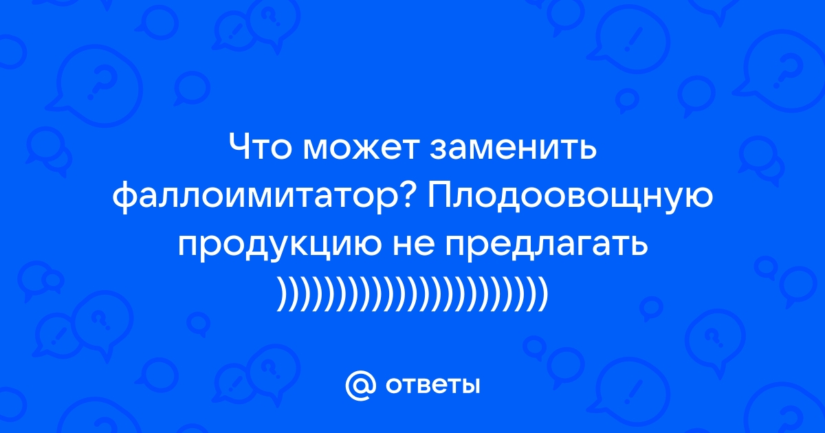 Чем можно заменить фаллоимитатор?