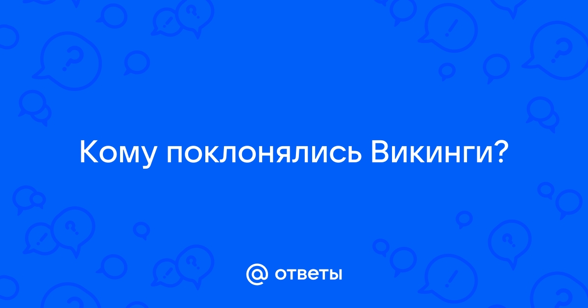 Ответы Mail.ru: Кому поклонялись Викинги?