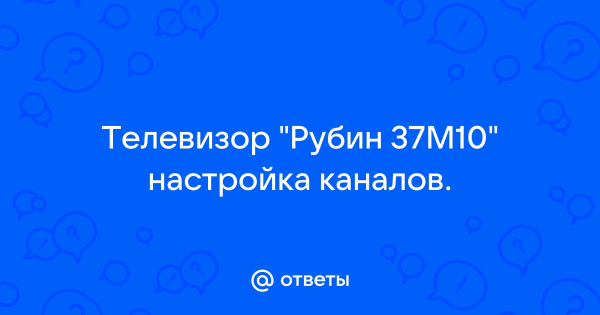 Рубин 37M — помощь в решении проблем телевизоров на trakt100.ru