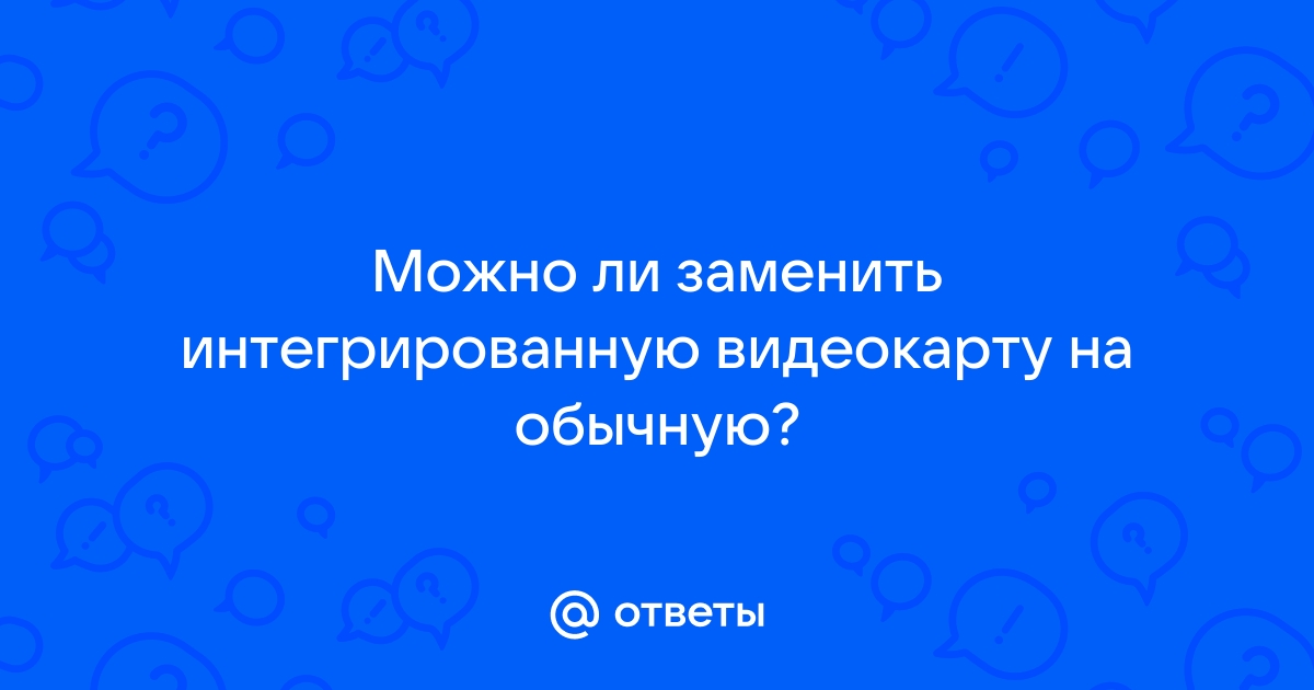 Можно ли заменить видеокарту на более мощную